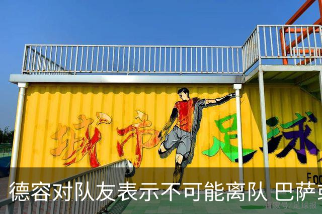 德容对队友表示不可能离队 巴萨或将采取强硬措施